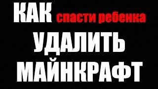 КАК УДАЛИТЬ МАЙНКРАФТ? Если РЕБЕНОК ИСПОРТИЛСЯ! ДЛЯ МАМ И ПАП! Полностью!