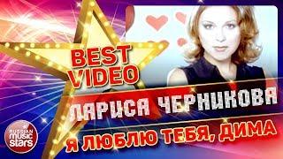 ЛАРИСА ЧЕРНИКОВА — Я ЛЮБЛЮ ТЕБЯ, ДИМА  КОЛЛЕКЦИЯ ЛУЧШИХ КЛИПОВ  BEST VIDEO 