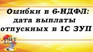 Ошибки в 6-НДФЛ: дата выплаты отпускных в 1С ЗУП