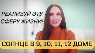 СОЛНЦЕ В 9, 10, 11, 12 ДОМЕ ГОРОСКОПА, КАКУЮ СФЕРУ ЖИЗНИ МНЕ ВАЖНО РЕАЛИЗОВАТЬ?