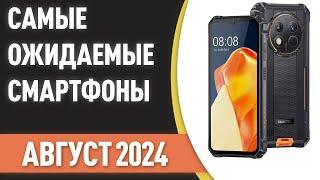 Август 2024. Самые ожидаемые смартфоны!