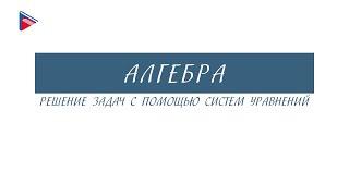 7 класс - Алгебра - Решение задач с помощью систем уравнений