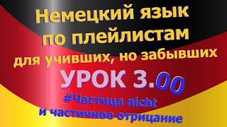 Немецкий язык по плейлистам для учивших, но забывших. Урок 3.00 Частица_nicht_и_частичное_отрицание