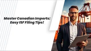 Master Canadian Imports: Easy ISF Filing Tips!