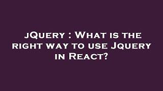 jQuery : What is the right way to use Jquery in React?