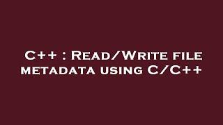 C++ : Read/Write file metadata using C/C++