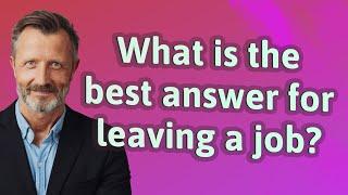 What is the best answer for leaving a job?