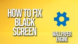 How To Fix Wallpaper Engine Black Screen