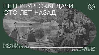 Цикл Елены Травиной «Петербургскiя дачи сто лет назад». Лекция «Как жили и развлекались?»