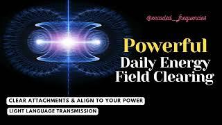 Powerful Daily Energy Field Clearing| Do This Everyday to Align & Your Highest Power -Light Language