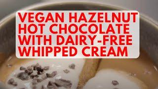 Vegan Hazelnut Hot Chocolate with Dairy-Free Whipped Cream