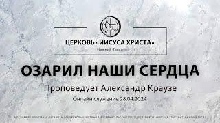 "ОЗАРИЛ НАШИ СЕРДЦА" Проповедует Александр Краузе | Онлайн служение 28.04.2024 |