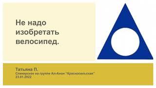 Татьяна П. Не надо изобретать велосипед. Миниспикерское на группе Ал-Анон Красносельская 23.01.2022