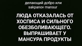 ДЕЛАЮЩИЙ ДОБРО или SAKPANOV MANSUR. ЛЮДА ОТКАЗАЛАСЬ ОТ ХОСПИСА И СИЛЬНОГО ОБЕЗБОЛИВАЮЩЕГО.