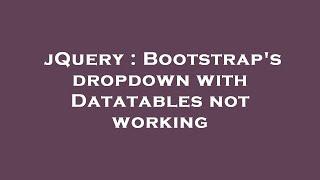 jQuery : Bootstrap's dropdown with Datatables not working