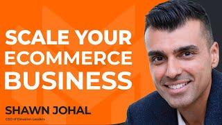 How to Scale Your Ecommerce Business with Shawn Johal of Elevation Leaders