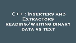 C++ : Inserters and Extractors reading/writing binary data vs text