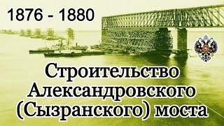 Строительство Александровского (Сызранского) моста через реку Волгу 1876 - 1880 гг.