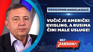 BEZ PARDONA | Dragomir Anđelković: Vučić je američki kvisling, a Rusima čini male usluge!