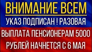 Указ подписан!  Разовая выплата пенсионерам 5000 рублей начнется с 6 мая!