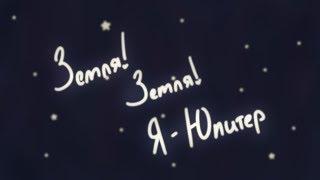 ~Земля! Земля! Я - Юпитер!~ (Planet Humans|Animatic)