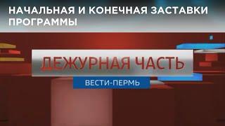 Начальная и конечная заставки программы "Дежурная часть. Вести-Пермь" (2018-н.в.)