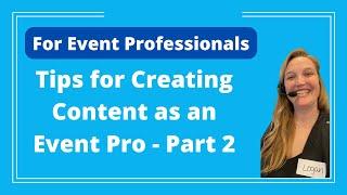 Tips for Creating Content as an Event Professional - Part 2 - Logan Clements