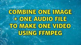 Combine one image + one audio file to make one video using FFmpeg (12 Solutions!!)