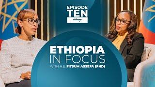 LIMITED SERIES FINALE EPISODE TEN - 'ETHIOPIA IN FOCUS' WITH DR. FITSUM ASSEFA