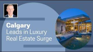 Calgary Leads in Luxury Real Estate Surge | Real Estate Update - for you