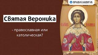 Святая Вероника — православная или католическая?