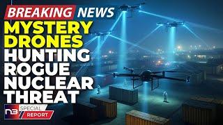 BREAKING: Mystery Drones Identified As Nuke Hunters! Intel Says WMD Detection Mission Underway!