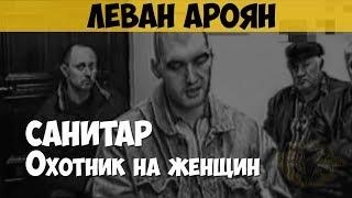 Леван Ароян. Серийный убийца, маньяк. Санитар. Охотник на продажных женщин