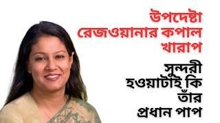 উপদেষ্টা রেজওয়ানার কপাল খারাপ ! সুন্দরী হওয়াটাই কি তাঁর প্রধান পাপ !