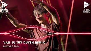 Vạn Sự Tùy Duyên Remix - Phía Xa Vời Có Anh Đang Chờ Remix - Trời Xanh Bỗng Làm Cơn Giông Tố Remix