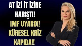 AT İZİ İT İZİNE KARIŞTI! IMF UYARDI. KÜRESEL KRİZ KAPIDA!