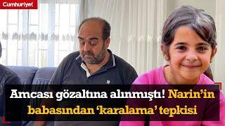 Kayıp Narin'in amcası gözaltına alınmıştı! Babası Arif Güran: İfadeye çağırdılar, bu karalama niye?