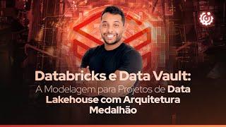 Databricks e Data Vault: A Modelagem para Projetos de Data Lakehouse com Arquitetura Medalhão