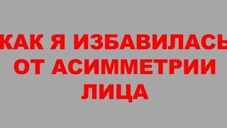 КАК Я ИЗБАВИЛАСЬ ОТ АСИММЕТРИИ ЛИЦА