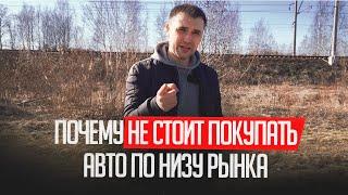 ПОЧЕМУ НЕ СТОИТ ПОКУПАТЬ АВТО ПО НИЗУ РЫНКА