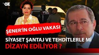 ŞENER'İN OĞLU VAKASI : SİYASET ŞANTAJ VE TEHDİTLERLE Mİ DİZAYN EDİLİYOR ?