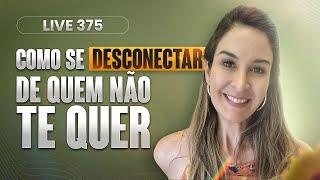 Live 375: COMO SE DESCONECTAR  DE QUEM NÃO TE QUER