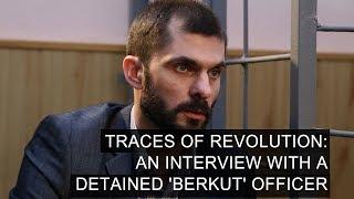 Traces of Revolution: An Interview With A Detained 'Berkut' Officer