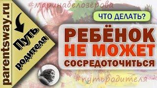 Ребенок не может сосредоточиться.Что делать? (Путь родителя, Марина Белозёрова, parentsway.ru)