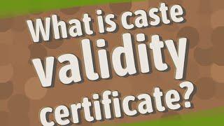 What is caste validity certificate?