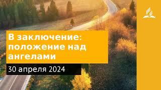 30 апреля 2024. В заключение  положение над ангелами. Возвращение домой | Адвентисты