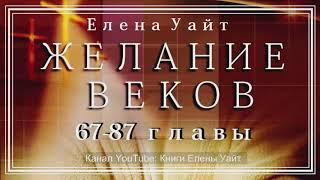 ЖЕЛАНИЕ ВЕКОВ 67-87 главы | Елена Уайт