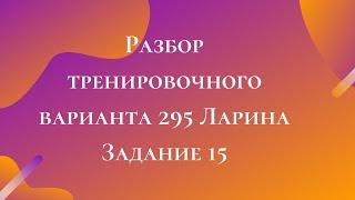 Разбор тренировочного варианта 295 Ларина.  Задание 15.