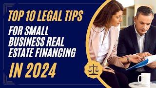 Top 10 Legal Tips for Small Business Real Estate Financing in 2024