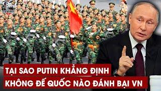 3 Lý Do Khiến Putin Khẳng Định Không Có Một Đế Quốc Nào Có Thể Đánh Bại VN Kể Cả Trung Quốc